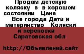 Продам детскую коляску 2в1 в хорошем состоянии › Цена ­ 5 500 - Все города Дети и материнство » Коляски и переноски   . Саратовская обл.